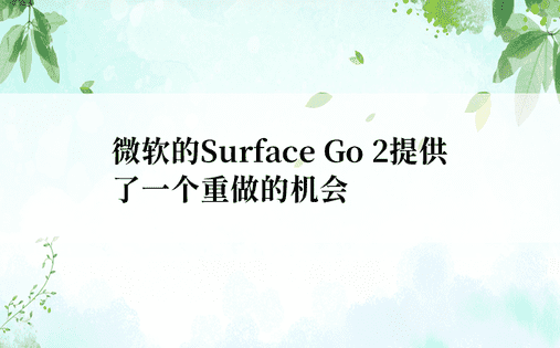 微软的Surface Go 2提供了一个重做的机会
