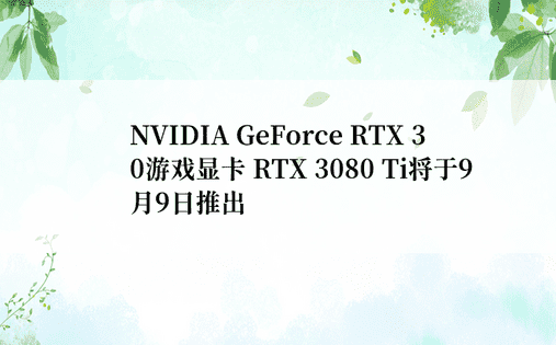 NVIDIA GeForce RTX 30游戏显卡 RTX 3080 Ti将于9月9日推出